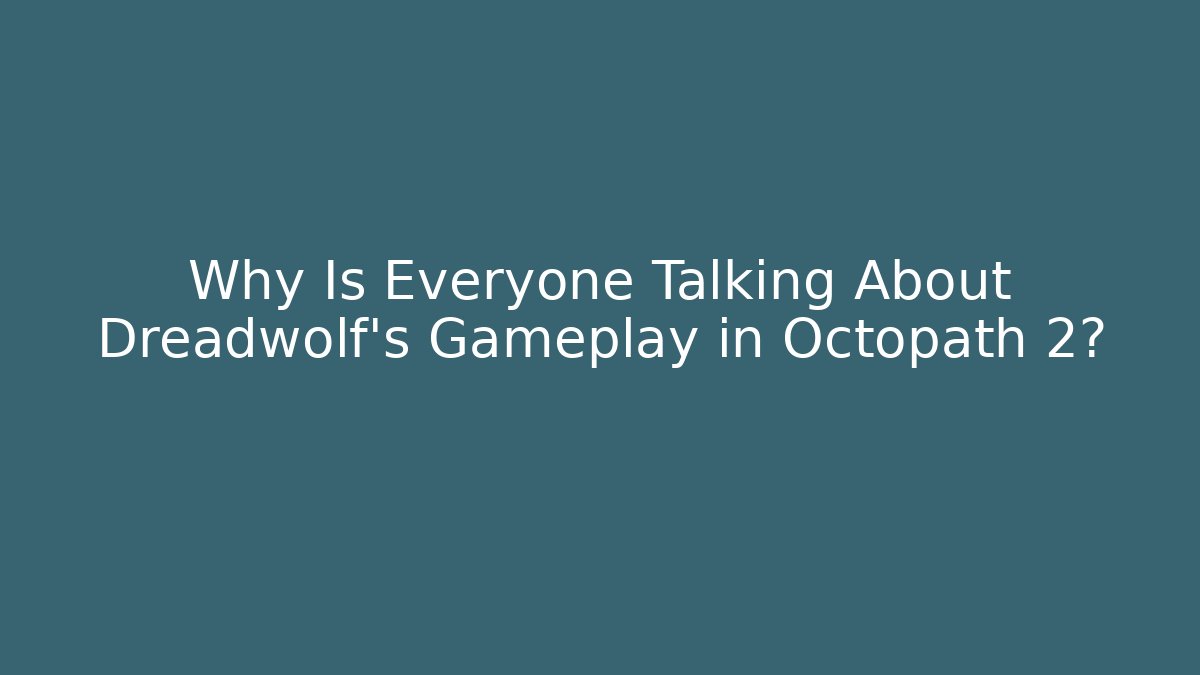 Why Is Everyone Talking About Dreadwolf's Gameplay in Octopath 2?
