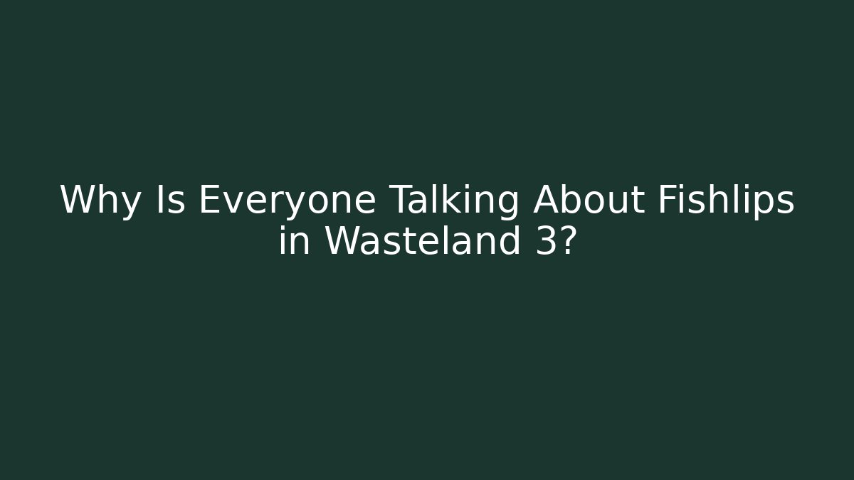 Why Is Everyone Talking About Fishlips in Wasteland 3?