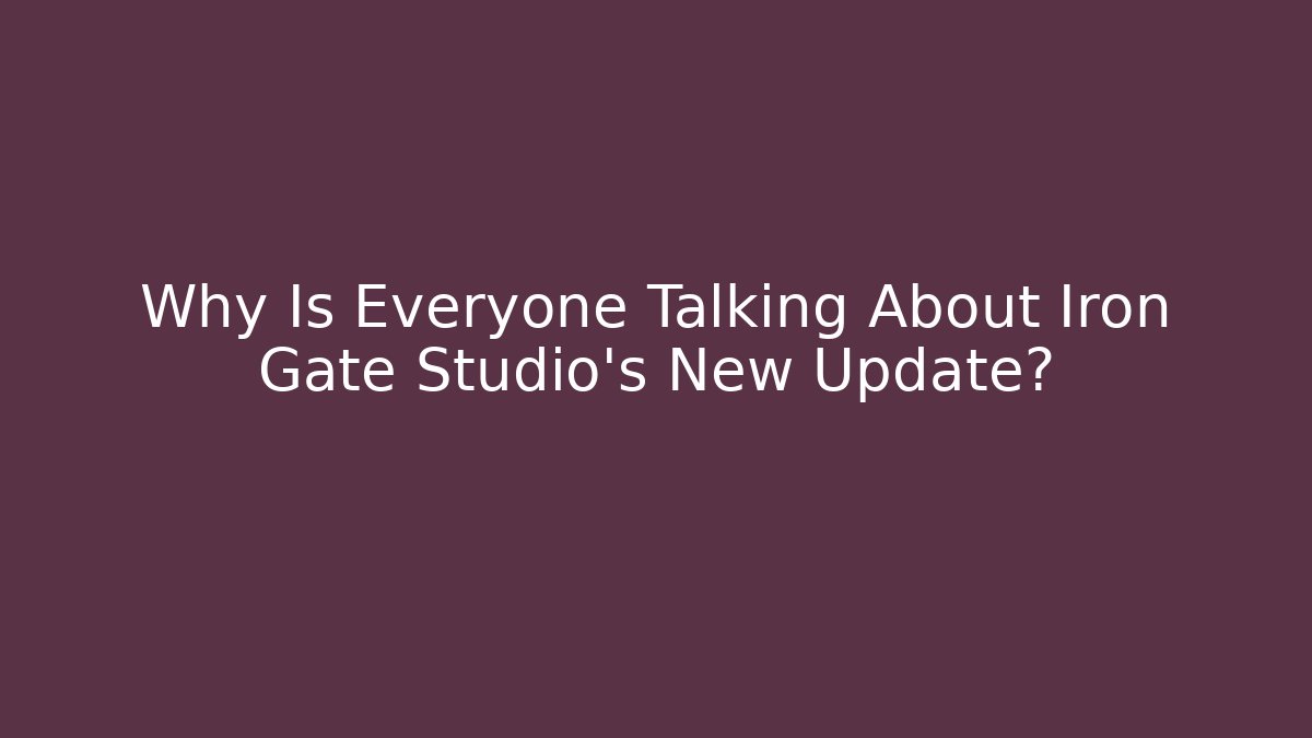 Why Is Everyone Talking About Iron Gate Studio's New Update?