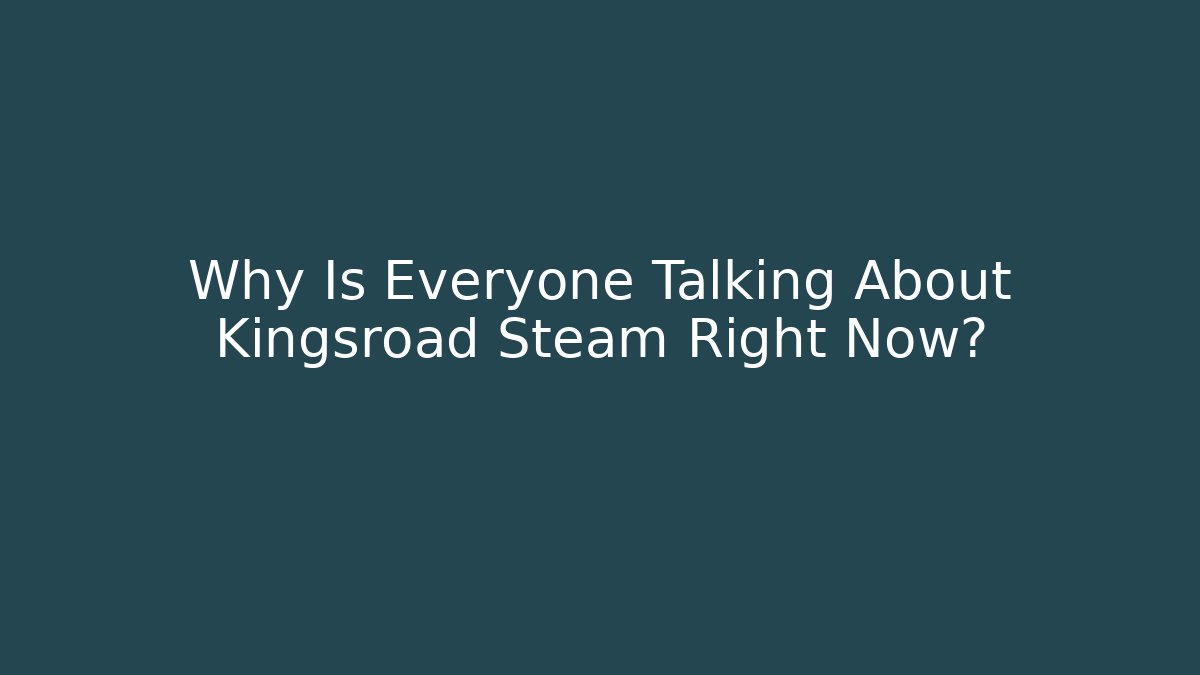 Why Is Everyone Talking About Kingsroad Steam Right Now?