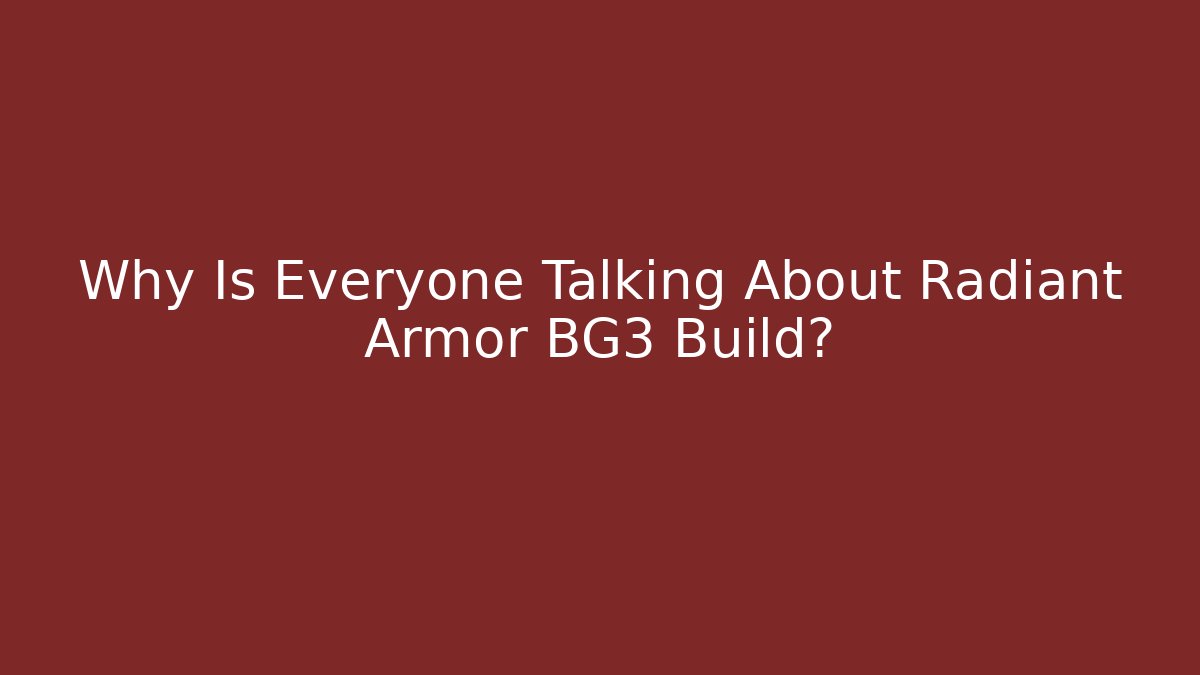 Why Is Everyone Talking About Radiant Armor BG3 Build?
