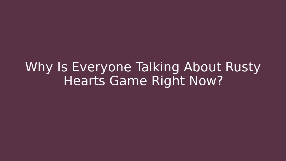 Why Is Everyone Talking About Rusty Hearts Game Right Now? - Vintage E-Juice