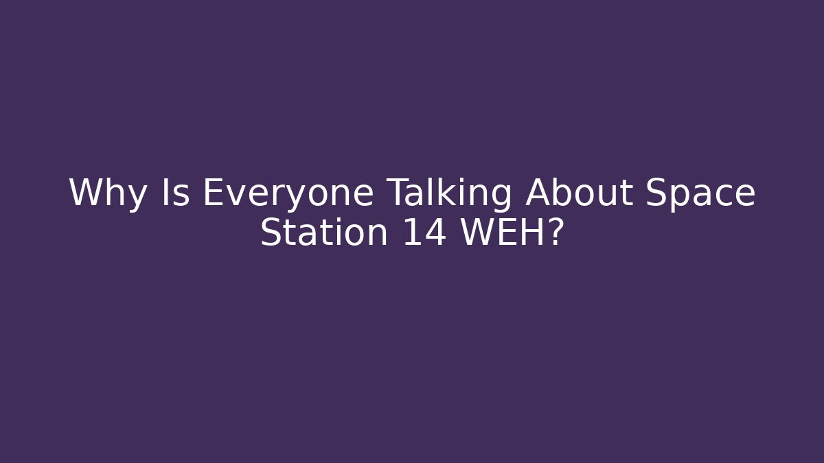 Why Is Everyone Talking About Space Station 14 WEH?