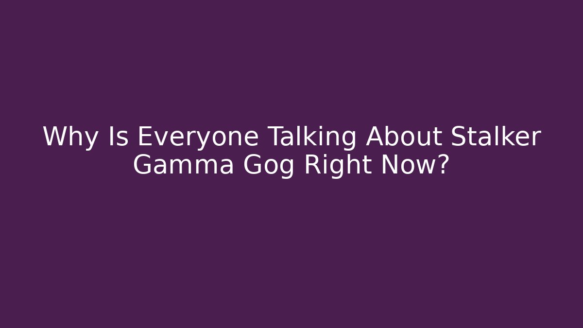 Why Is Everyone Talking About Stalker Gamma Gog Right Now?