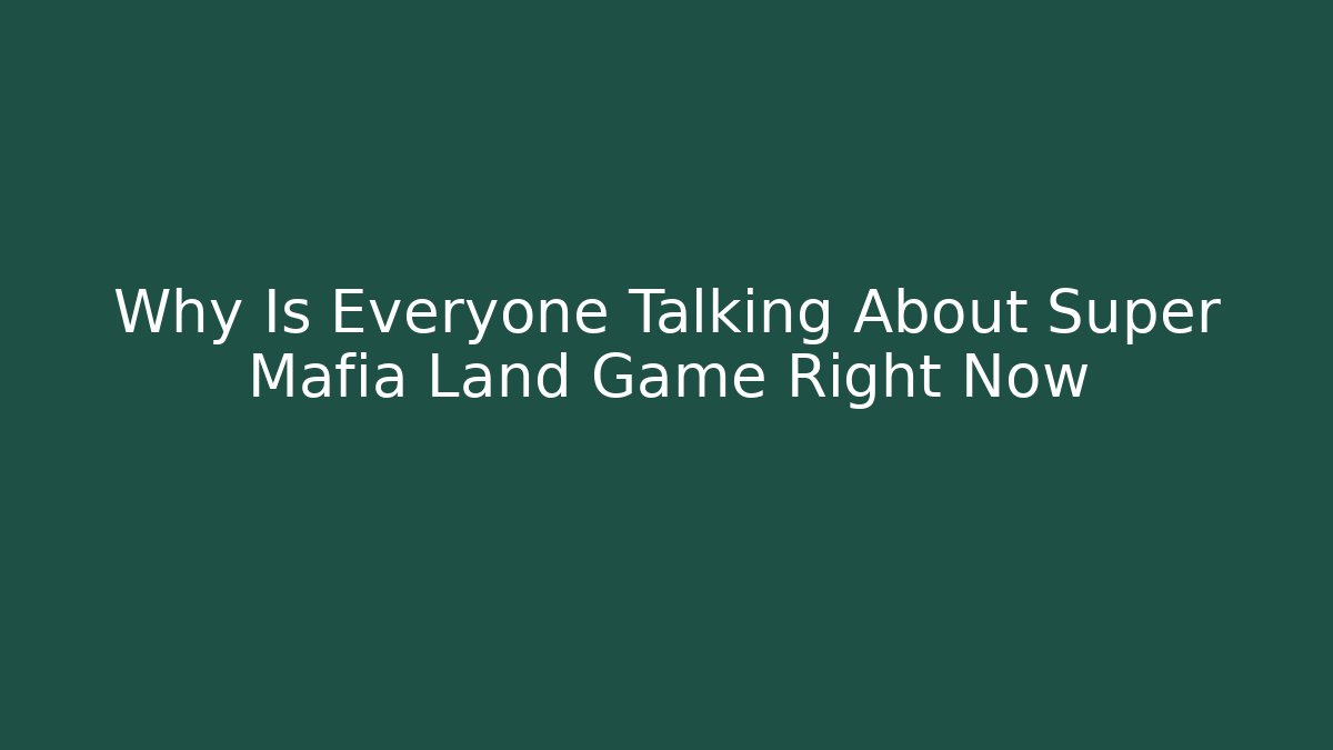 Why Is Everyone Talking About Super Mafia Land Game Right Now