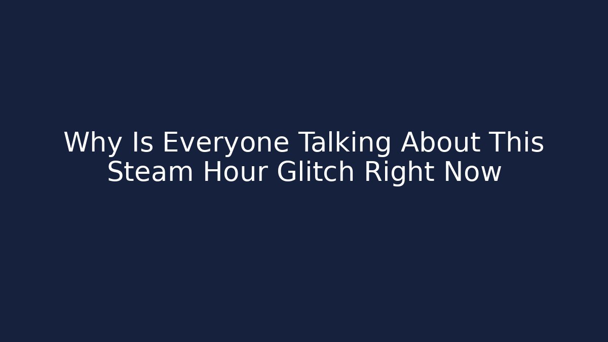 Why Is Everyone Talking About This Steam Hour Glitch Right Now