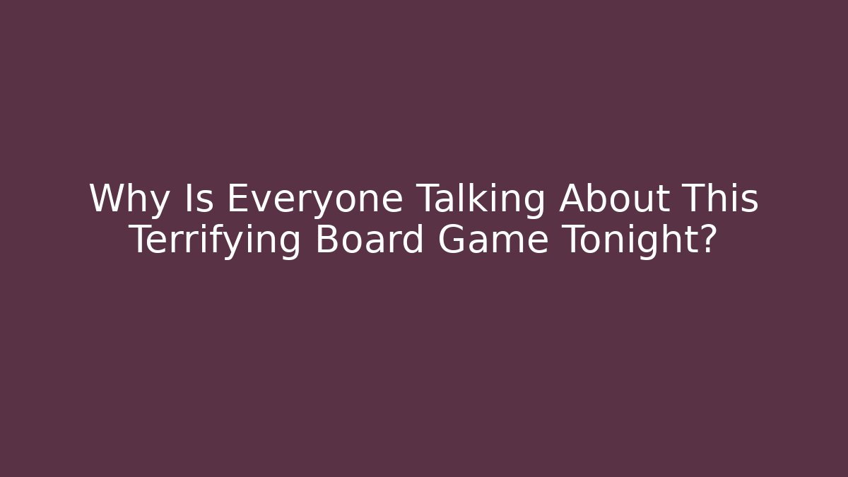 Why Is Everyone Talking About This Terrifying Board Game Tonight?
