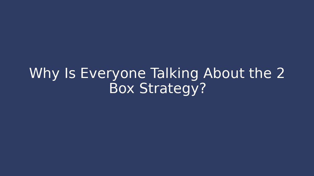 Why Is Everyone Talking About the 2 Box Strategy?