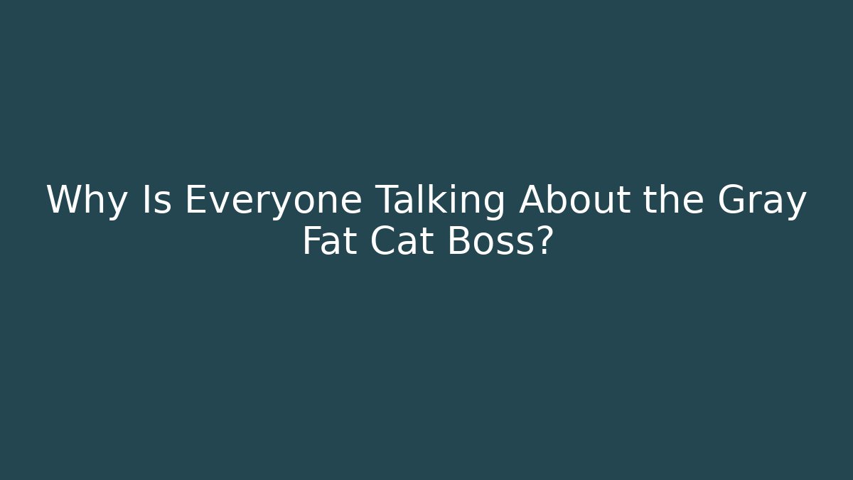 Why Is Everyone Talking About the Gray Fat Cat Boss?