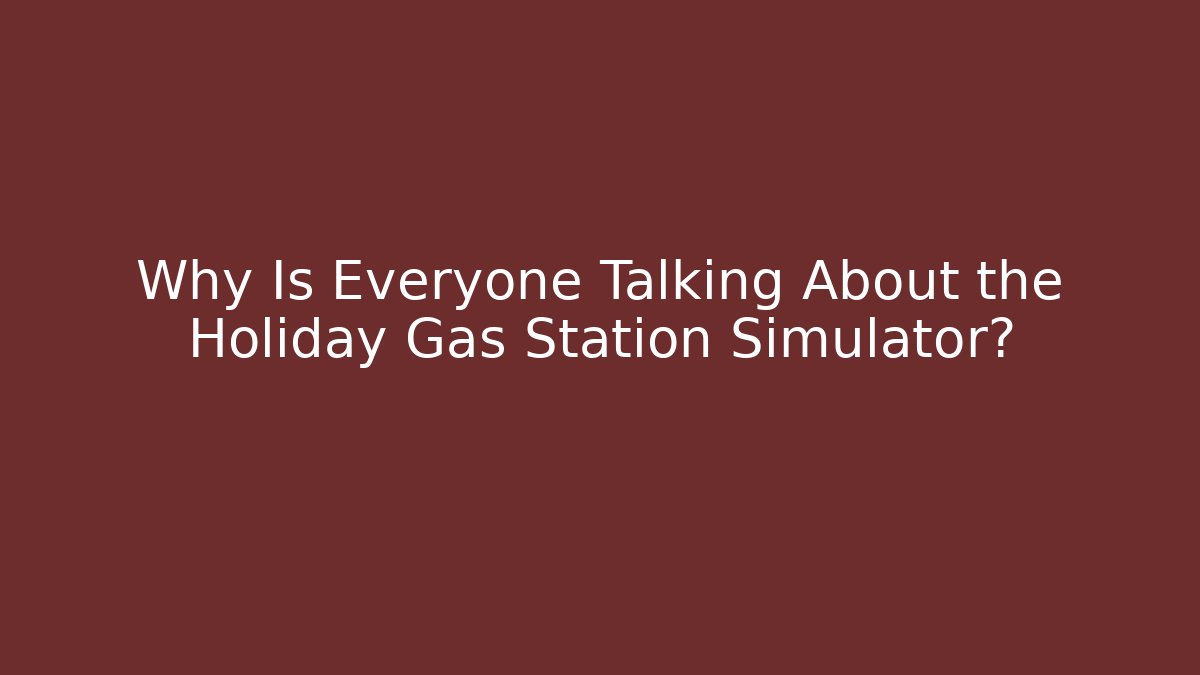 Why Is Everyone Talking About the Holiday Gas Station Simulator?