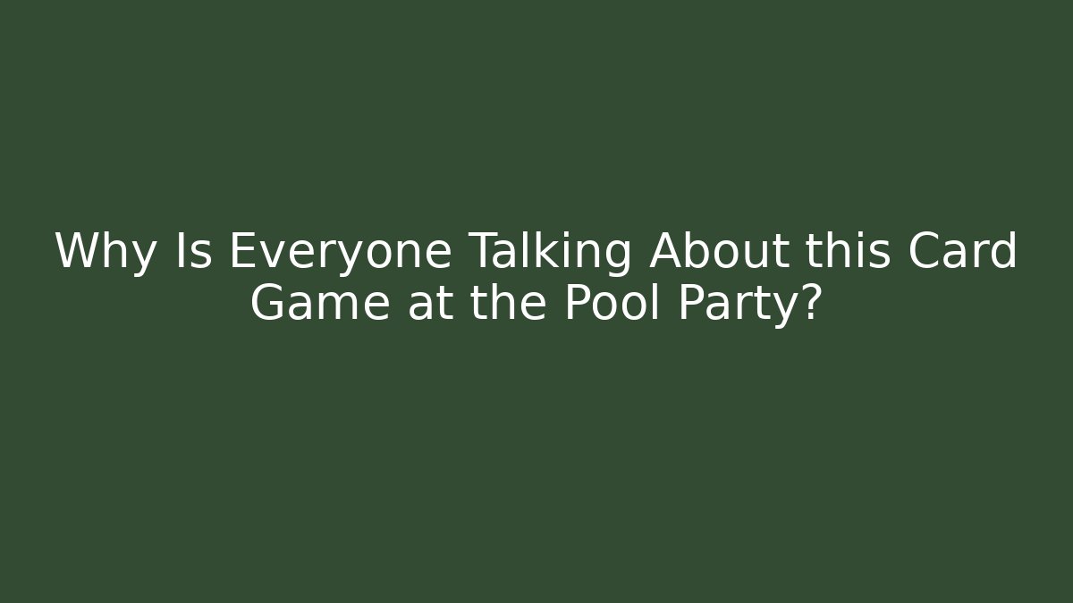 Why Is Everyone Talking About this Card Game at the Pool Party?