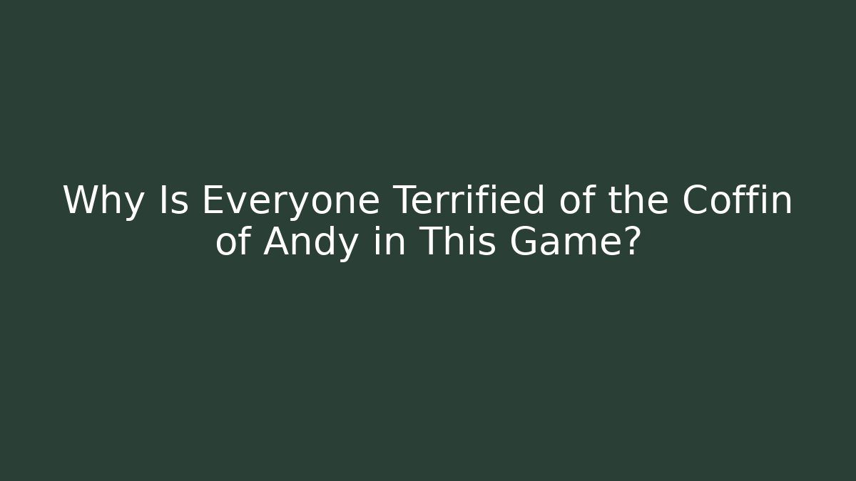 Why Is Everyone Terrified of the Coffin of Andy in This Game?