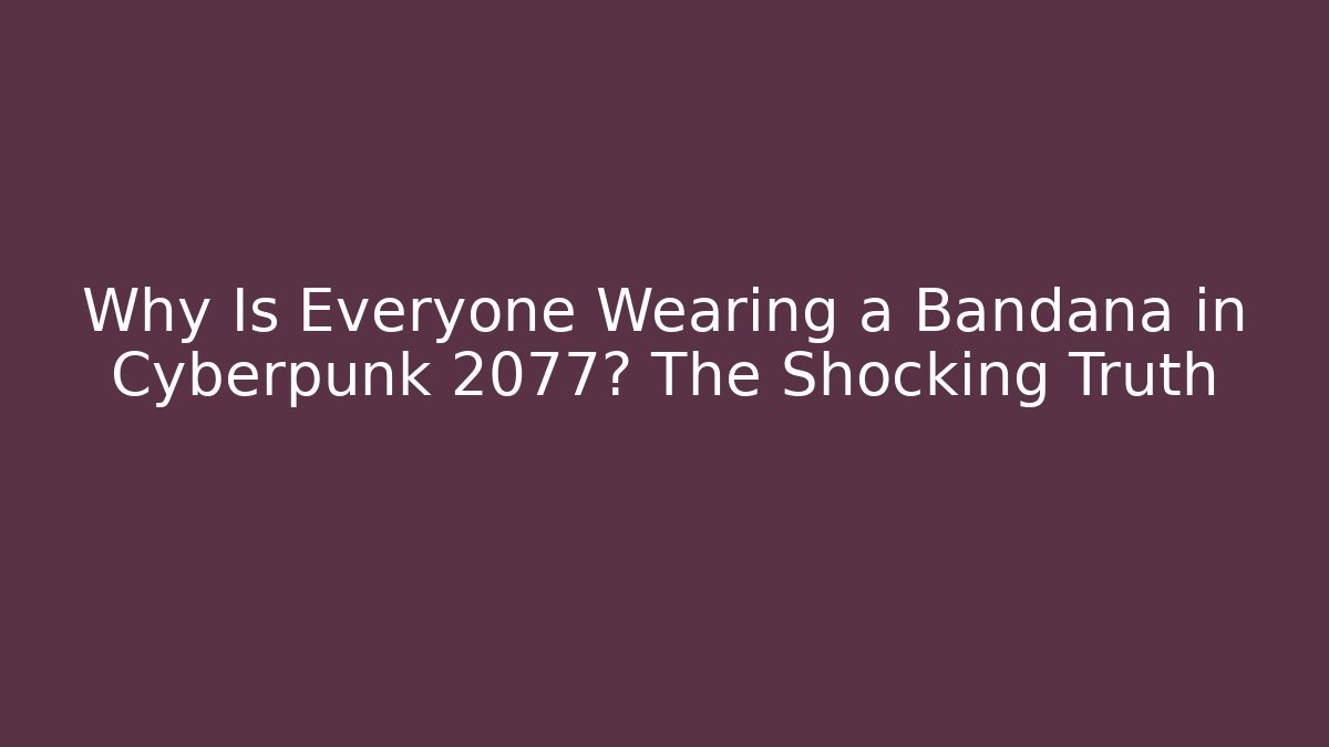 Why Is Everyone Wearing a Bandana in Cyberpunk 2077? The Shocking Truth