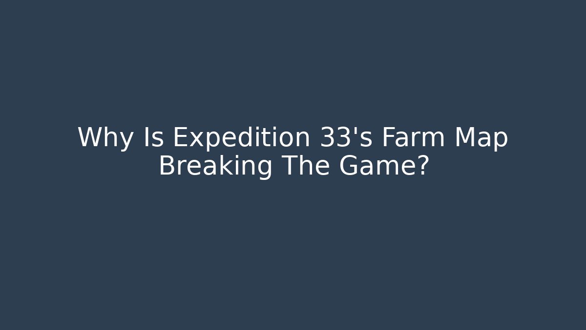 Why Is Expedition 33's Farm Map Breaking The Game?