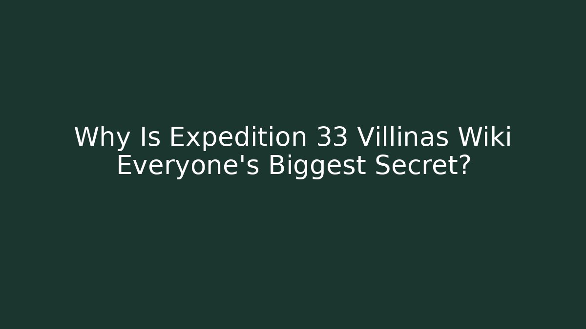 Why Is Expedition 33 Villinas Wiki Everyone's Biggest Secret?