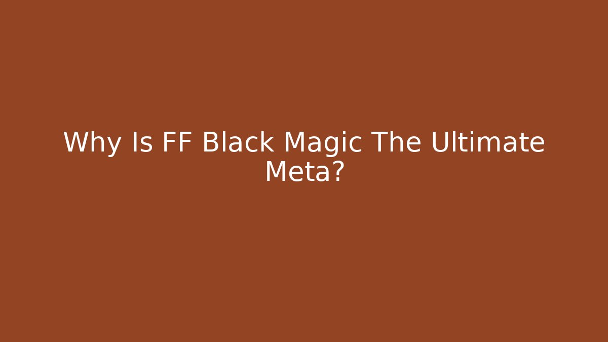 Why Is FF Black Magic The Ultimate Meta?