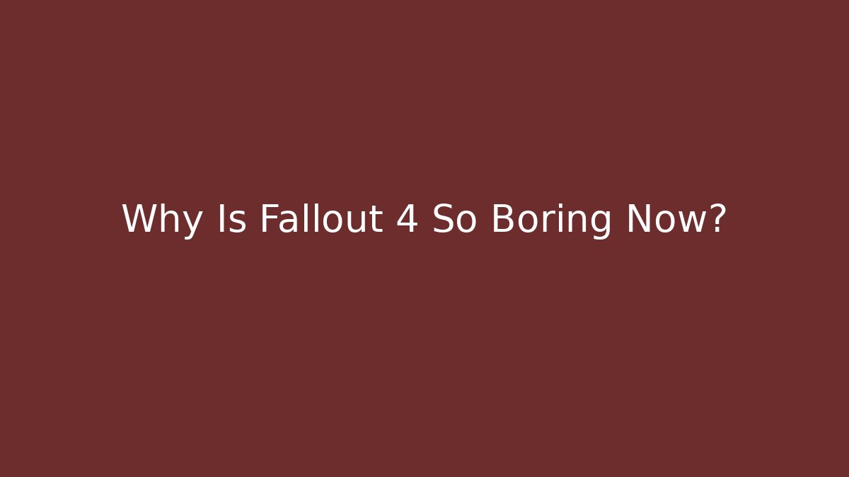 Why Is Fallout 4 So Boring Now?