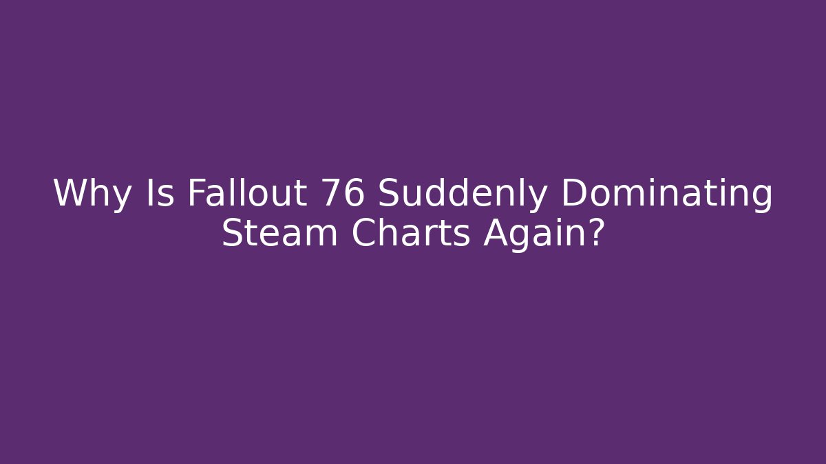 Why Is Fallout 76 Suddenly Dominating Steam Charts Again?