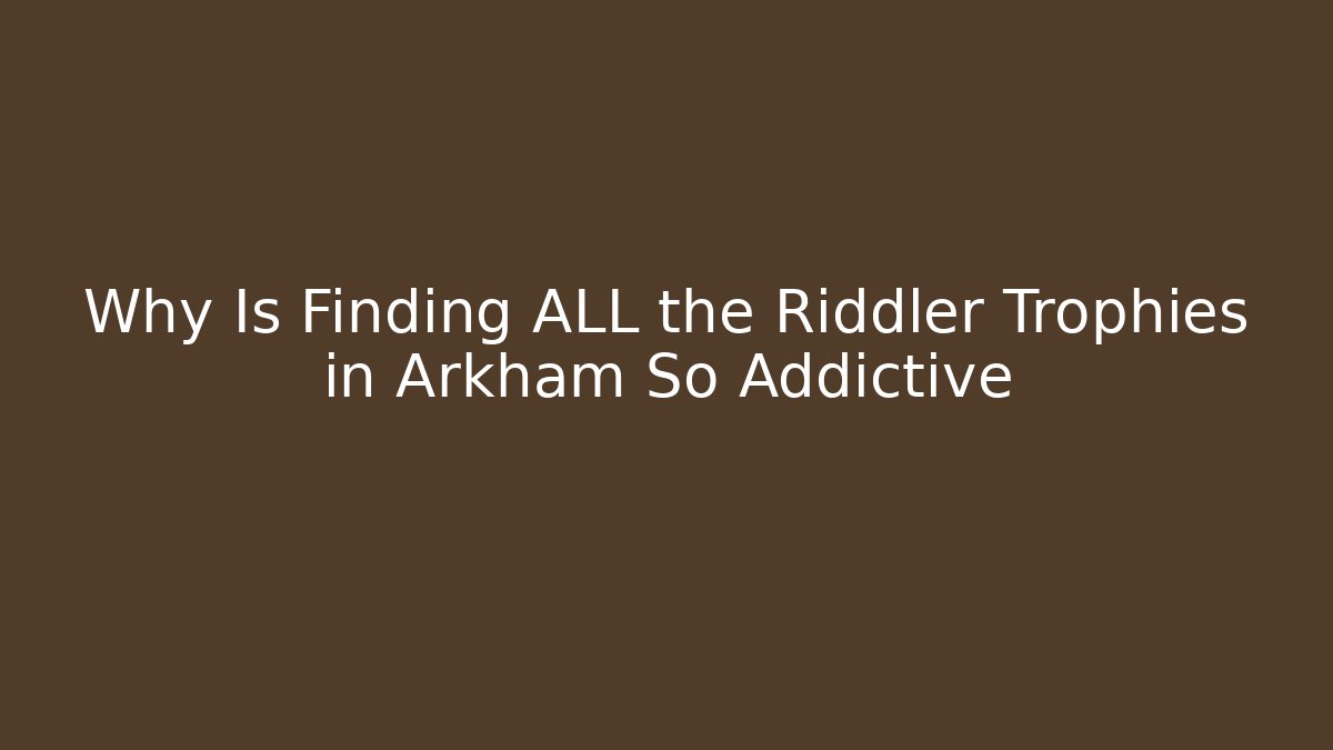Why Is Finding ALL the Riddler Trophies in Arkham So Addictive