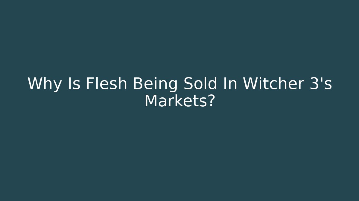 Why Is Flesh Being Sold In Witcher 3's Markets?