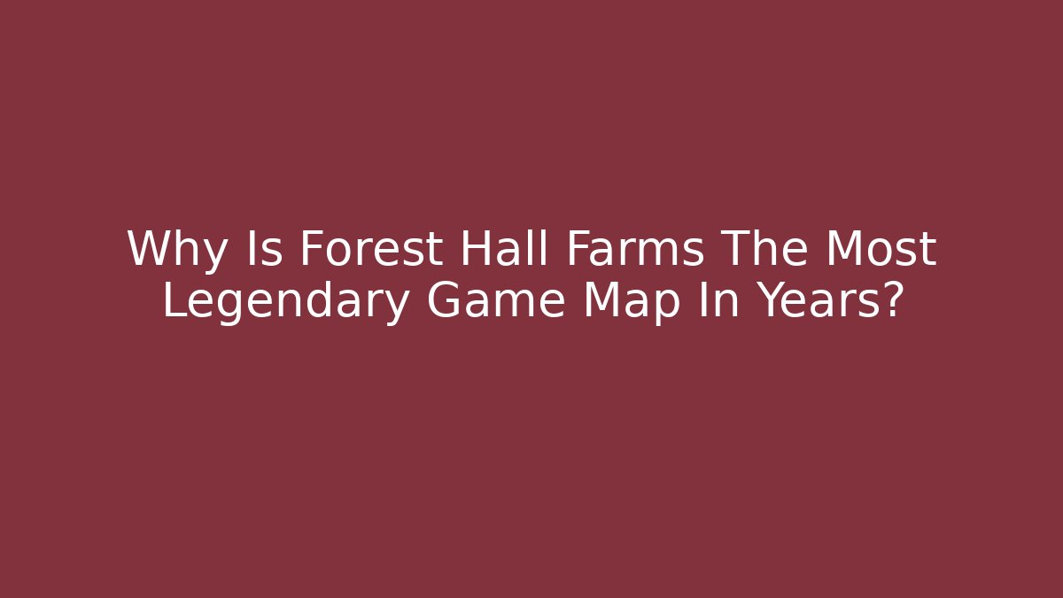 Why Is Forest Hall Farms The Most Legendary Game Map In Years?