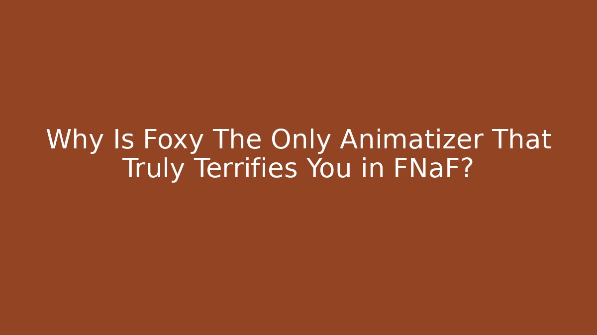 Why Is Foxy The Only Animatizer That Truly Terrifies You in FNaF?