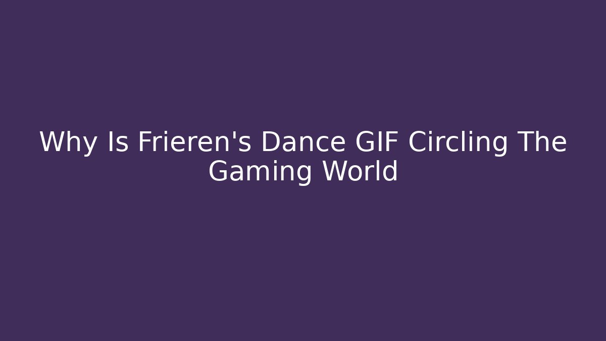 Why Is Frieren's Dance GIF Circling The Gaming World - Vintage E-Juice