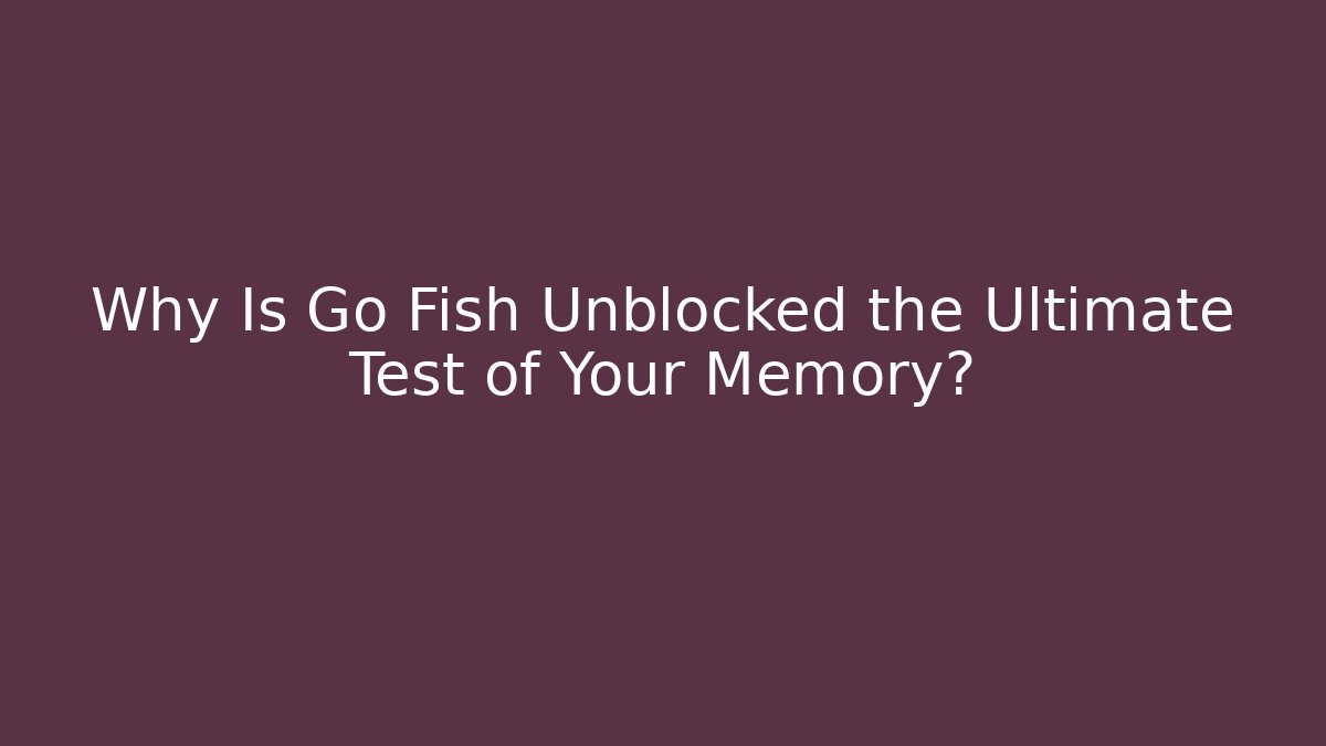 Why Is Go Fish Unblocked the Ultimate Test of Your Memory?