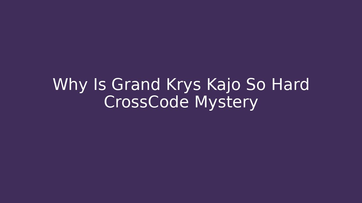 Why Is Grand Krys Kajo So Hard CrossCode Mystery - Vintage E-Juice