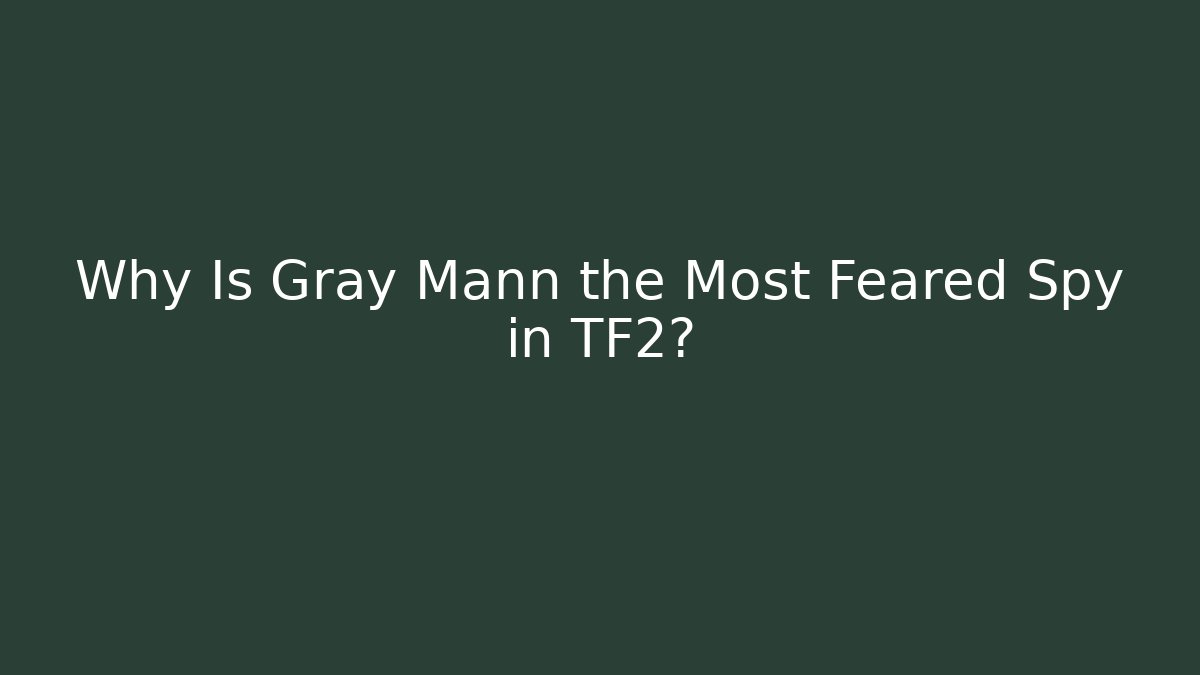 Why Is Gray Mann the Most Feared Spy in TF2?