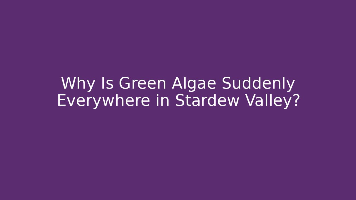 Why Is Green Algae Suddenly Everywhere in Stardew Valley?
