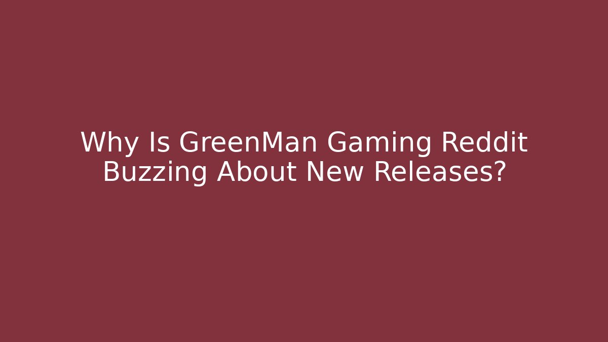 Why Is GreenMan Gaming Reddit Buzzing About New Releases?