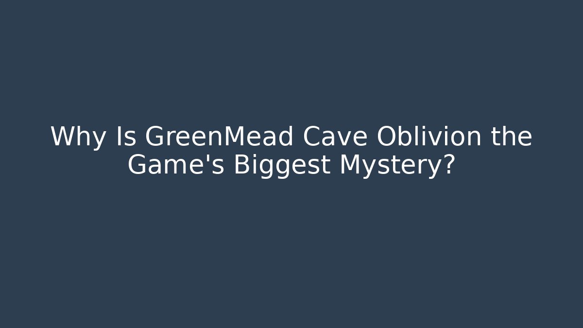 Why Is GreenMead Cave Oblivion the Game's Biggest Mystery?