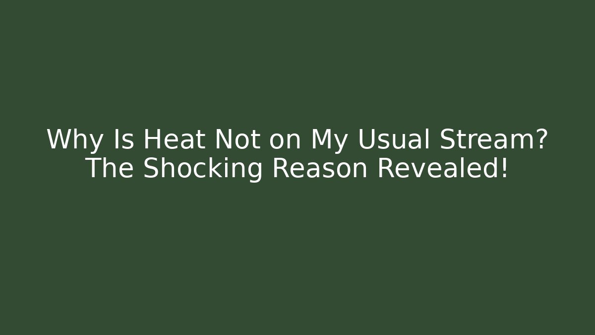 Why Is Heat Not on My Usual Stream? The Shocking Reason Revealed!