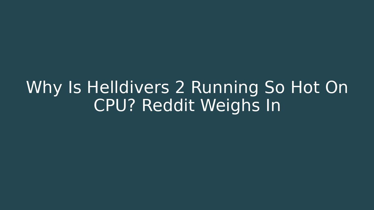 Why Is Helldivers 2 Running So Hot On CPU? Reddit Weighs In