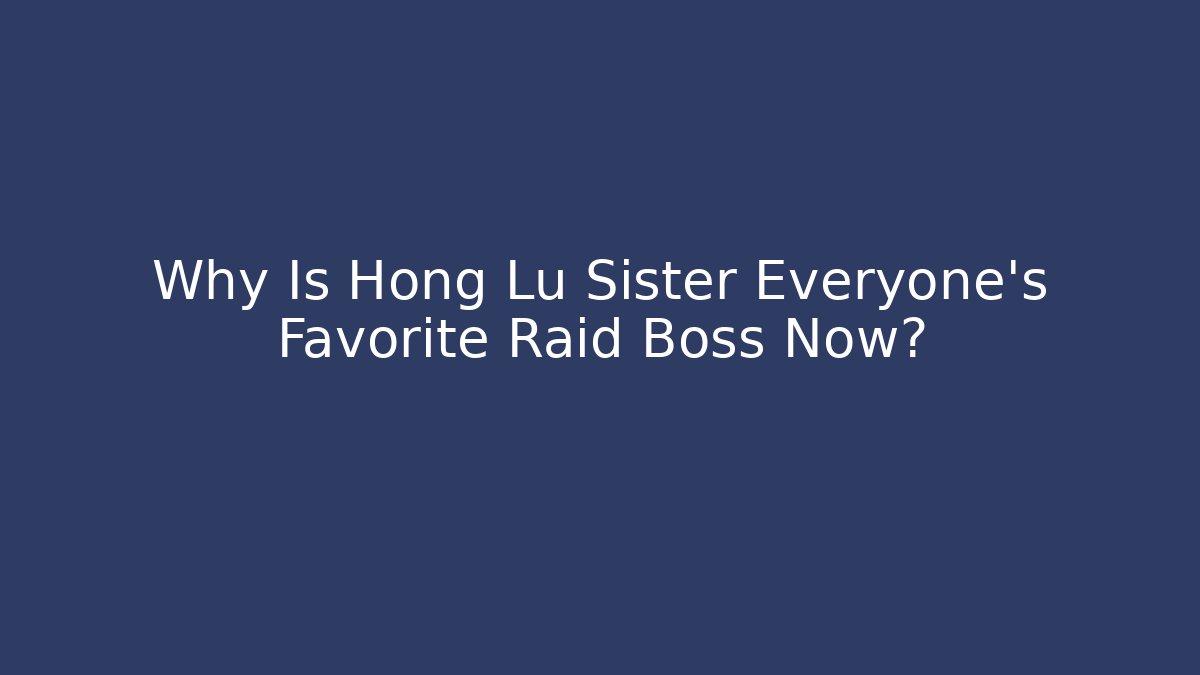 Why Is Hong Lu Sister Everyone's Favorite Raid Boss Now?