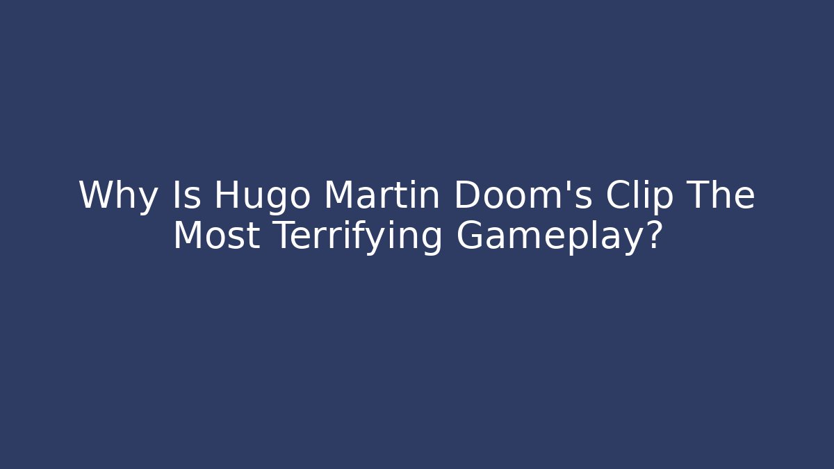 Why Is Hugo Martin Doom's Clip The Most Terrifying Gameplay?