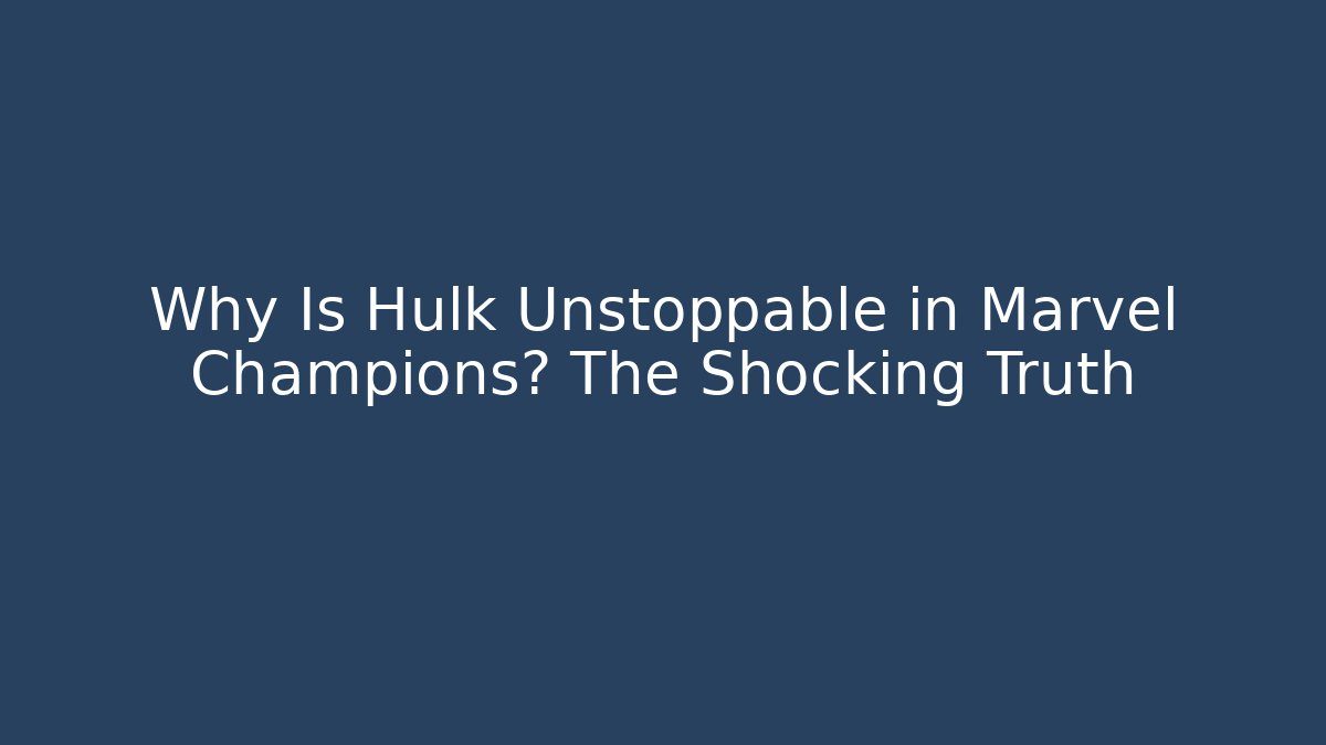 Why Is Hulk Unstoppable in Marvel Champions? The Shocking Truth