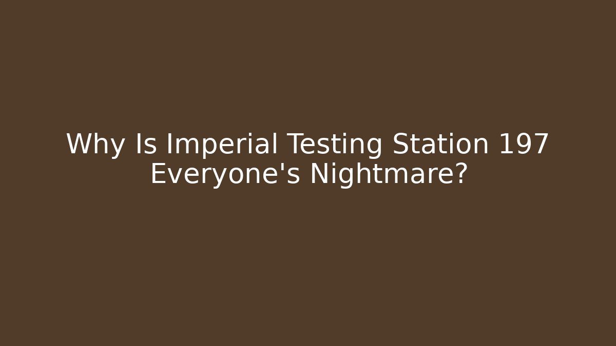 Why Is Imperial Testing Station 197 Everyone's Nightmare? - Vintage E-Juice