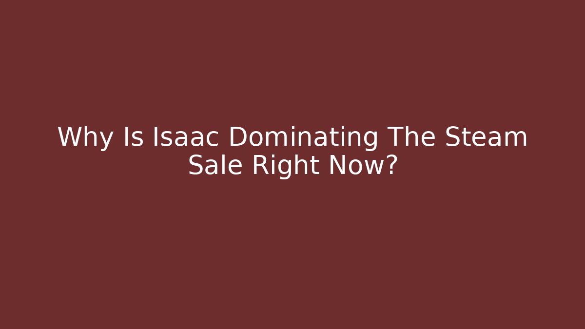 Why Is Isaac Dominating The Steam Sale Right Now?