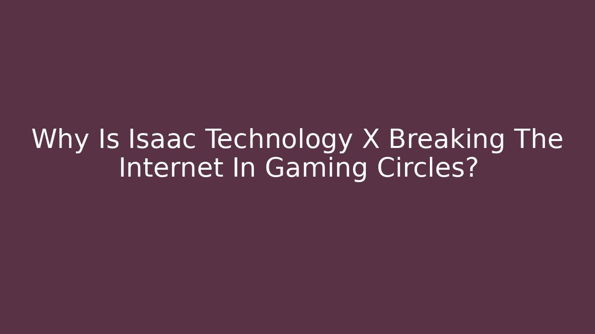 Why Is Isaac Technology X Breaking The Internet In Gaming Circles?