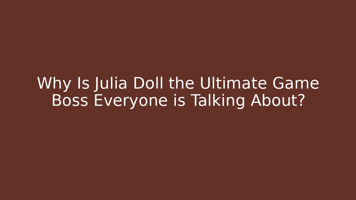 Why Is Julia Doll the Ultimate Game Boss Everyone is Talking About?