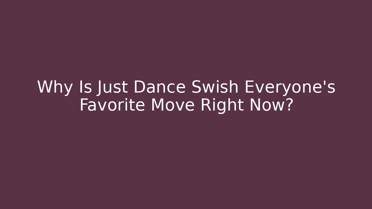 Why Is Just Dance Swish Everyone's Favorite Move Right Now?