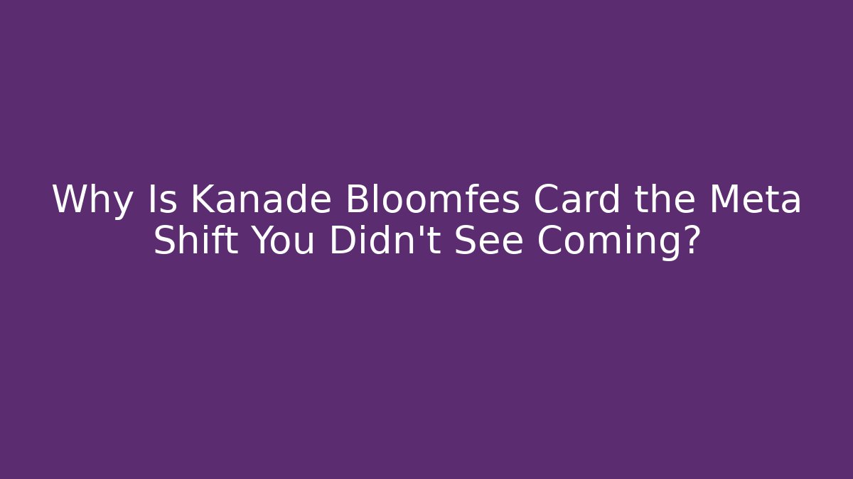 Why Is Kanade Bloomfes Card the Meta Shift You Didn't See Coming?