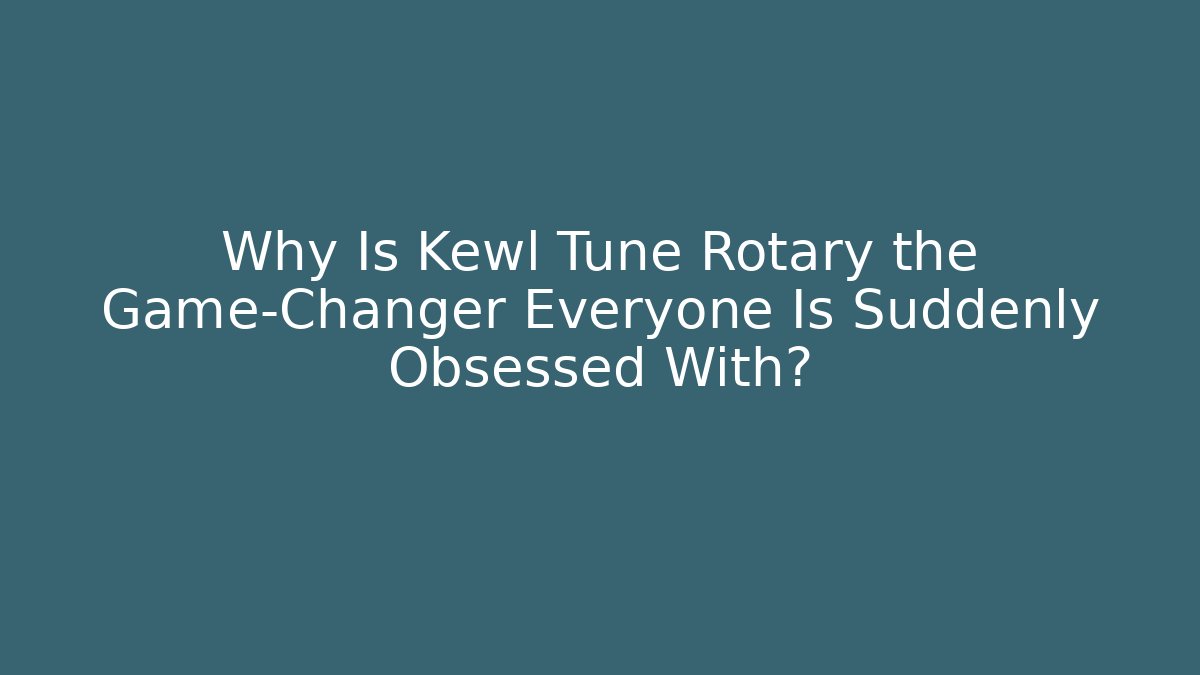 Why Is Kewl Tune Rotary the Game-Changer Everyone Is Suddenly Obsessed With?