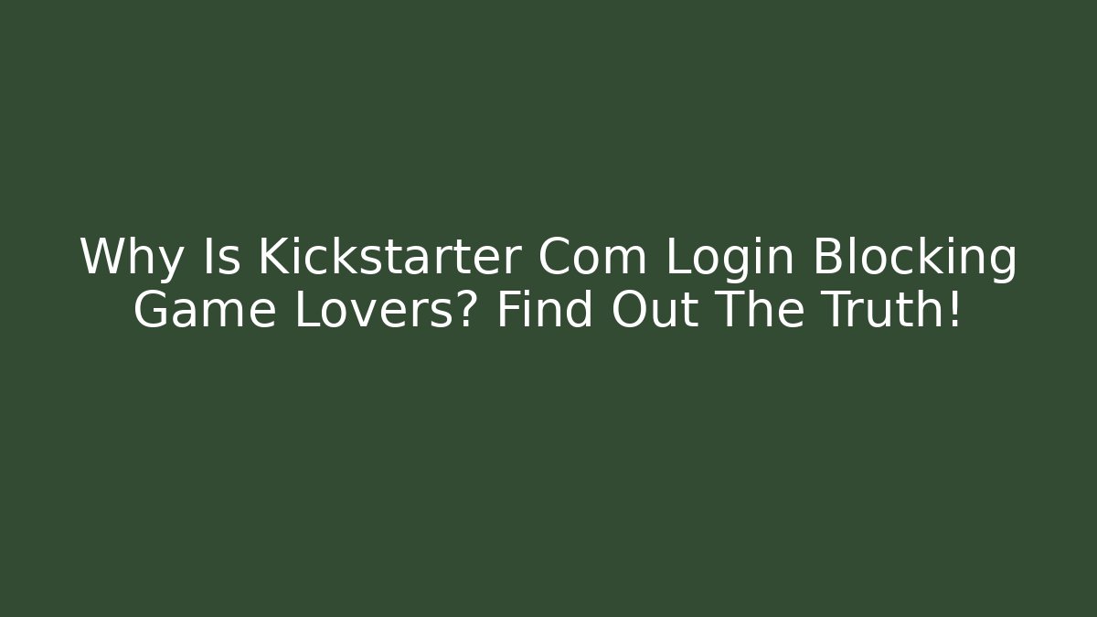 Why Is Kickstarter Com Login Blocking Game Lovers? Find Out The Truth!