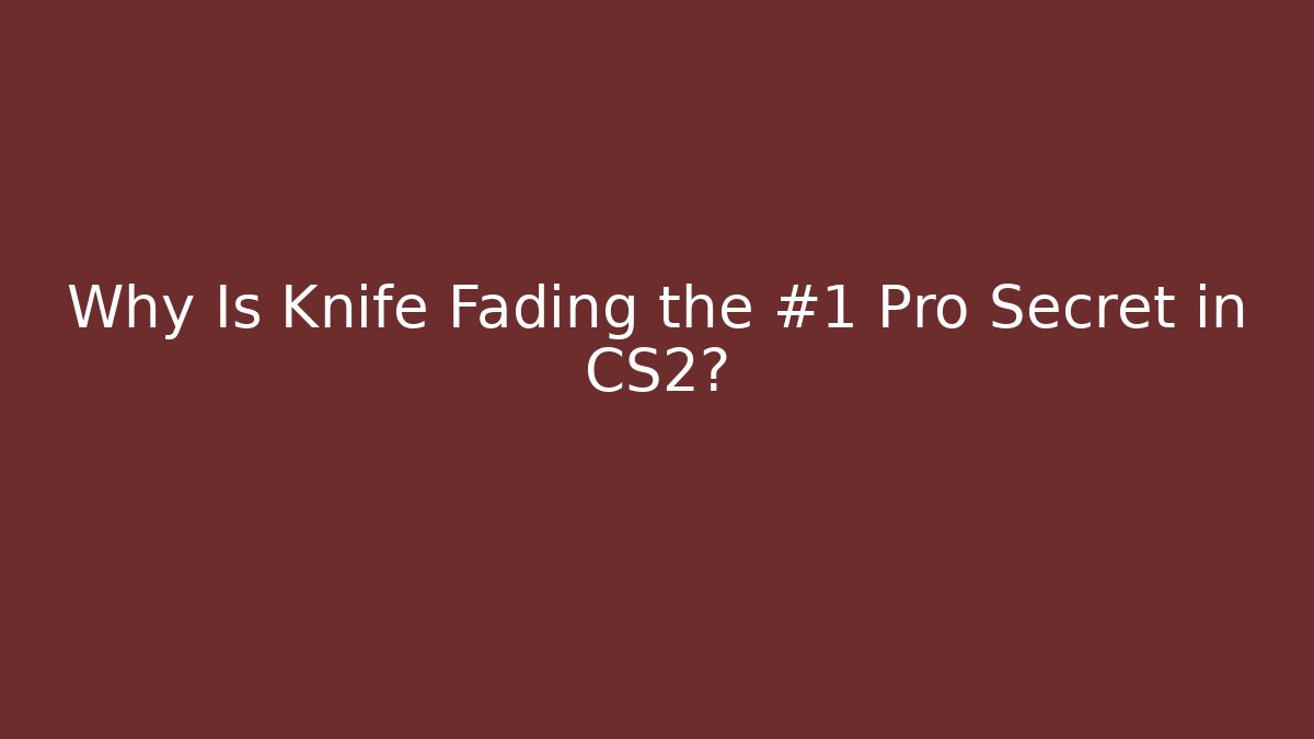 Why Is Knife Fading the #1 Pro Secret in CS2?