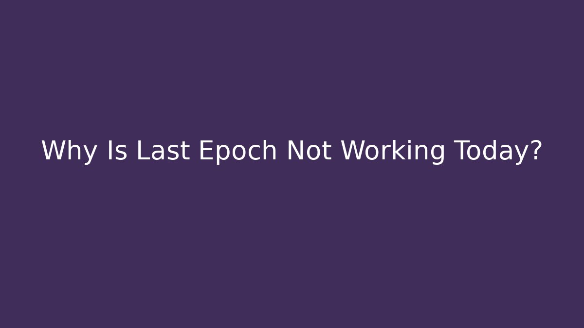 Why Is Last Epoch Not Working Today?