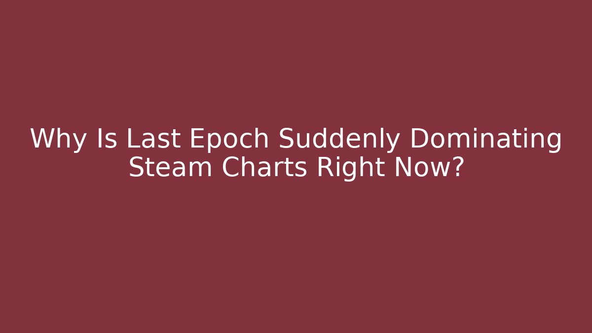 Why Is Last Epoch Suddenly Dominating Steam Charts Right Now? - Vintage E-Juice