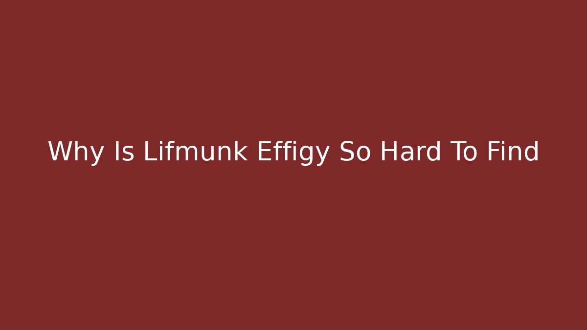 Why Is Lifmunk Effigy So Hard To Find